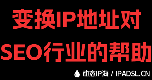 變換IP地址對SEO行業的幫助